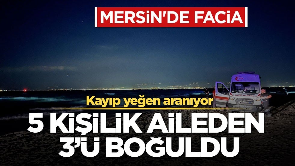Mersin'de facia... Kayıp yeğen aranıyor! 5 kişilik aileden 3'ü boğuldu