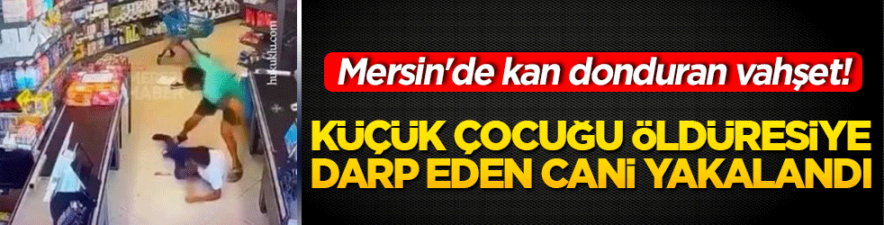 Mersin'de kan donduran vahşet! Küçük çocuğu öldüresiye darp eden cani yakalandı!