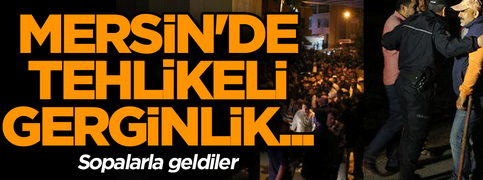 Mersin'de tehlikeli gerginlik... Sopalarla geldiler