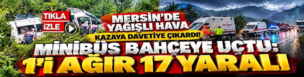 Mersin’de yağışlı hava kazaya davetiye çıkardı! Minibüs bahçeye uçtu: 1’i ağır 17 yaralı