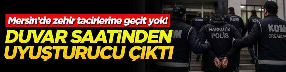 Mersin’de zehir tacirlerine geçit yok Duvar saatinden uyuşturucu çıktı
