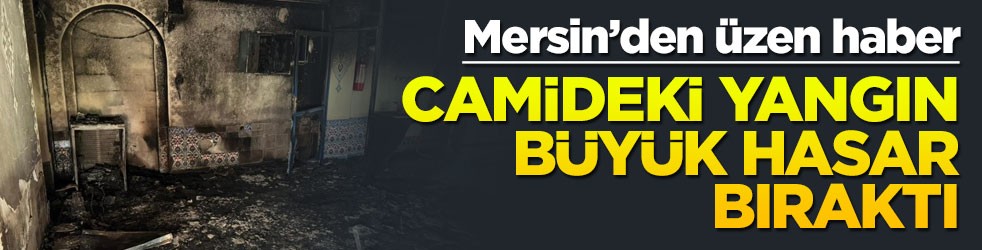 Mersin'den üzen haber: Camideki yangın büyük hasar bıraktı