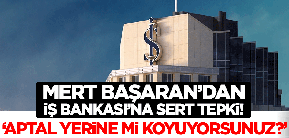 Mert Başaran'dan İş Bankası'nın 'borçları sildik' açıklamasına sert tepki! 'Aptal yerine mi koyuyorsunuz insanları?'