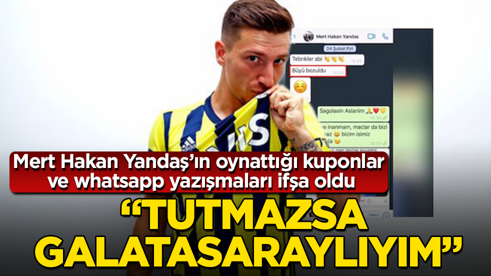 Mert Hakan Yandaş’ın oynattığı kuponlar ve whatsapp yazışmaları ifşa oldu: Tutmazsa Galatasaraylıyım