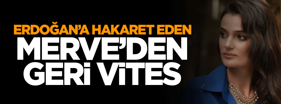 Erdoğan'a hakaret eden Merve'den geri vites