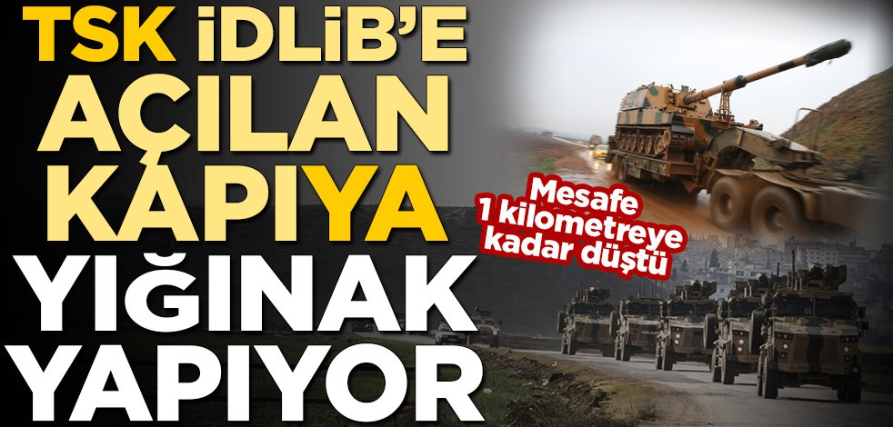Mesafe 1 kilometreye kadar düştü! TSK, "İdlib’e açılan kapı"ya yığınak yapıyor