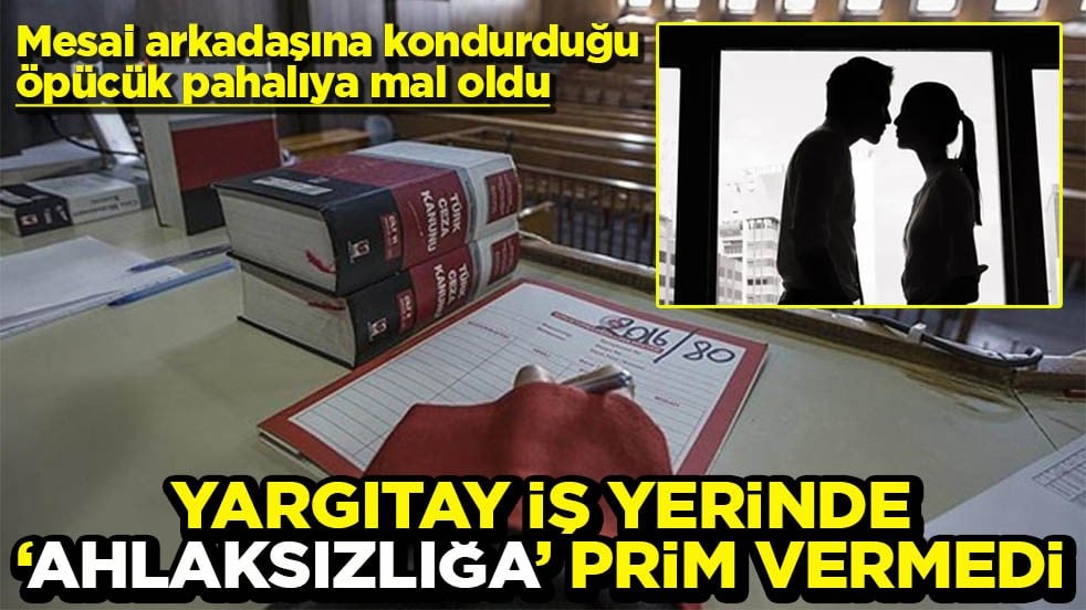 Mesai arkadaşına kondurduğu öpücük pahalıya mal oldu Yargıtay işyerinde ahlaksızlığa prim vermedi