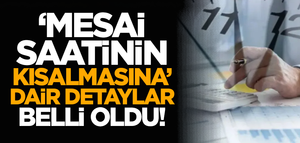 ‘Mesai saatinin kısalmasına’ dair detaylar belli oldu!