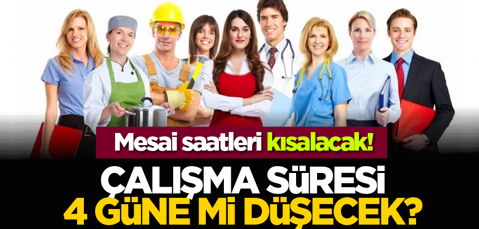 Mesai saatleri kısalacak! Çalışma süresi 4 güne mi düşecek?