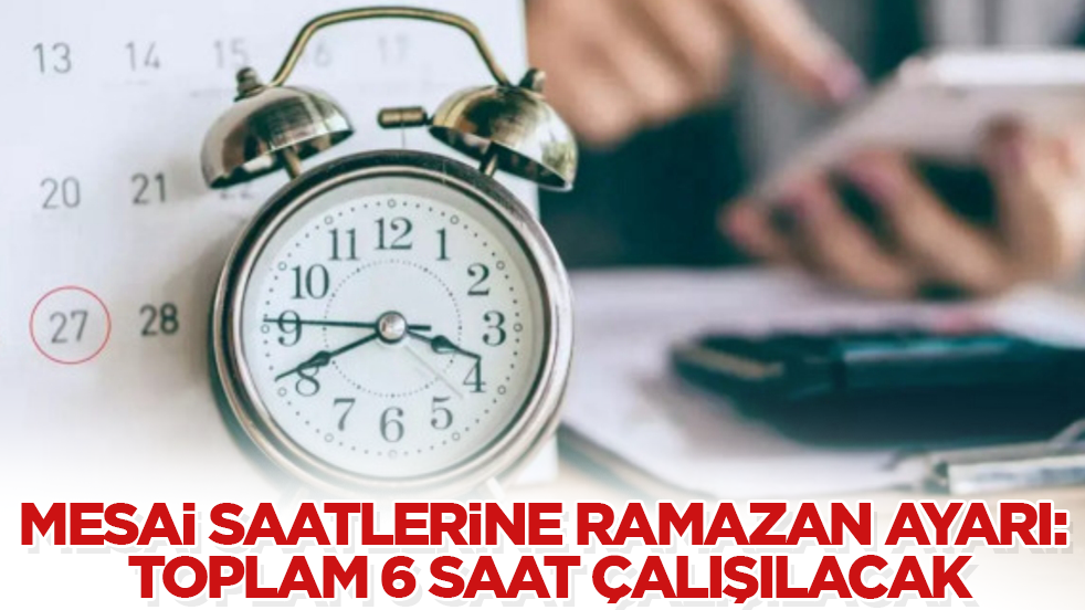 Mesai saatlerine Ramazan ayarı: Toplam 6 saat çalışılacak