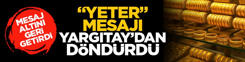 Mesaj altını geri getirdi: “Yeter” mesajı Yargıtay’dan döndürdü