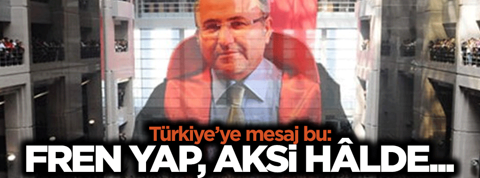 Mesaj bu: Türkiye fren yap, aksi halde…