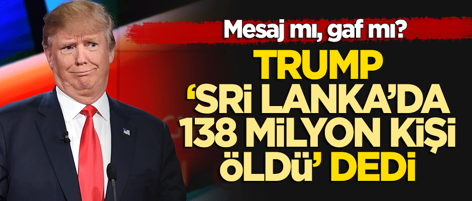 Mesaj mı gaf mı? Trump 'Sri Lanka'da 138 milyon öldü' dedi
