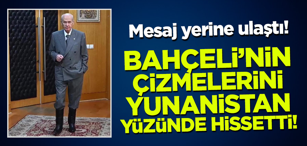 Mesaj yerine ulaştı! Bahçeli'nin çizmelerini Yunanistan yüzünde hissetti