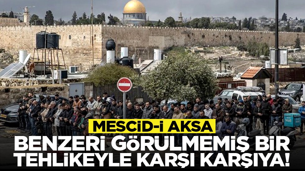 Mescid-i Aksa benzeri görülmemiş bir tehlikeyle karşı karşıya!