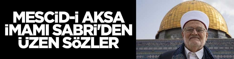 Mescid-i Aksa İmamı Sabri'den üzen sözler