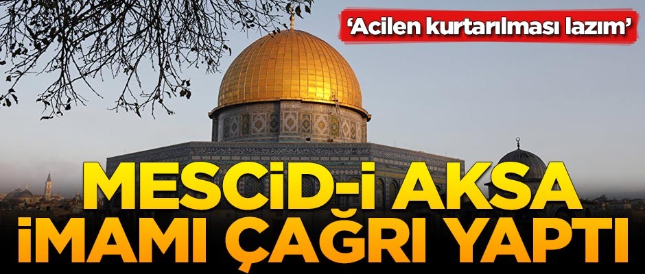 Mescid-i Aksa imamı çağrı yaptı: Acilen kurtarılması lazım