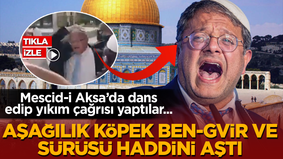 Mescid-i Aksa’da dans edip yıkım çağrısı yaptılar! Aşağılık köpek Ben-Gvir ve sürüsü haddini aştı