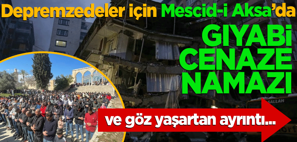 Mescid-i Aksa'da depremzedeler için gıyabi cenaze namazı! Ve göz yaşartan ayrıntı