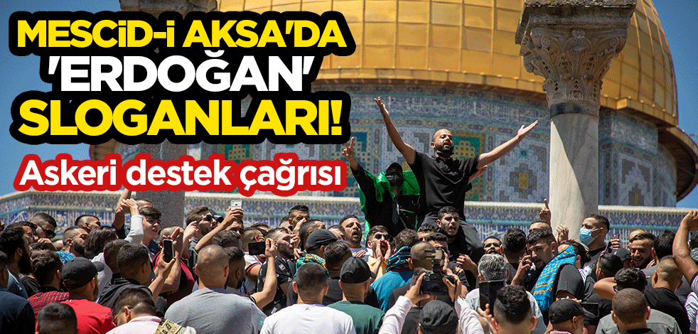 Mescid-i Aksa'da 'Erdoğan' sloganları! Askeri destek çağrısı