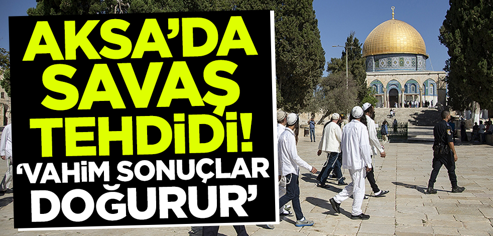 Mescid-i Aksa'da savaş tehdidi! 'Vahim sonuçları olur'