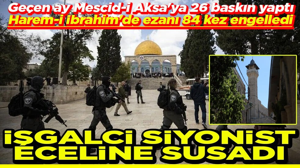 Mescid-i Aksa'ya 26 baskın yaptı, ezanı 84 kez engelledi Siyonist işgalci eceline susadı