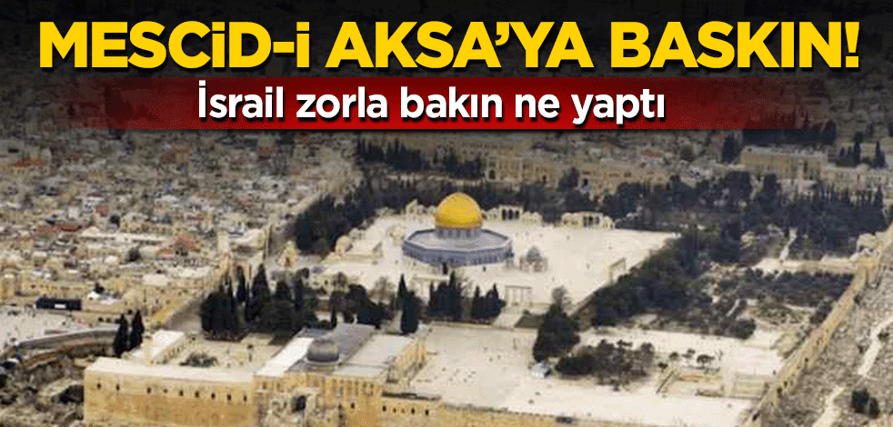 Mescid-i Aksa'ya baskın! İsrail zorla bakın ne yaptı