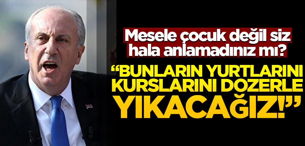 Mesele çocuk değil siz hala anlamadınız mı? "Bunların yurtlarını kurslarını dozerle yıkacağız!"