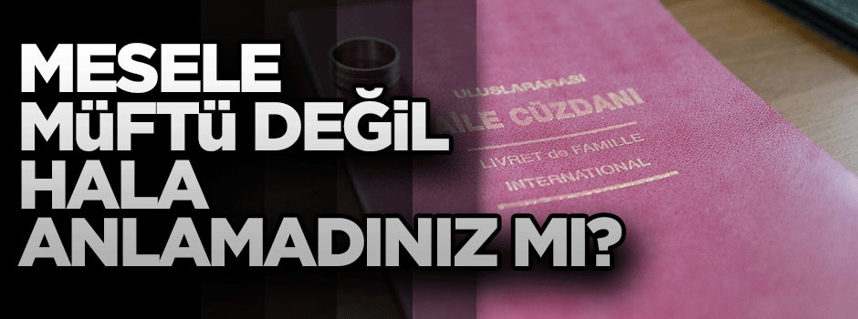 Mesele Müftü değil... Hâlâ anlamadınız mı?