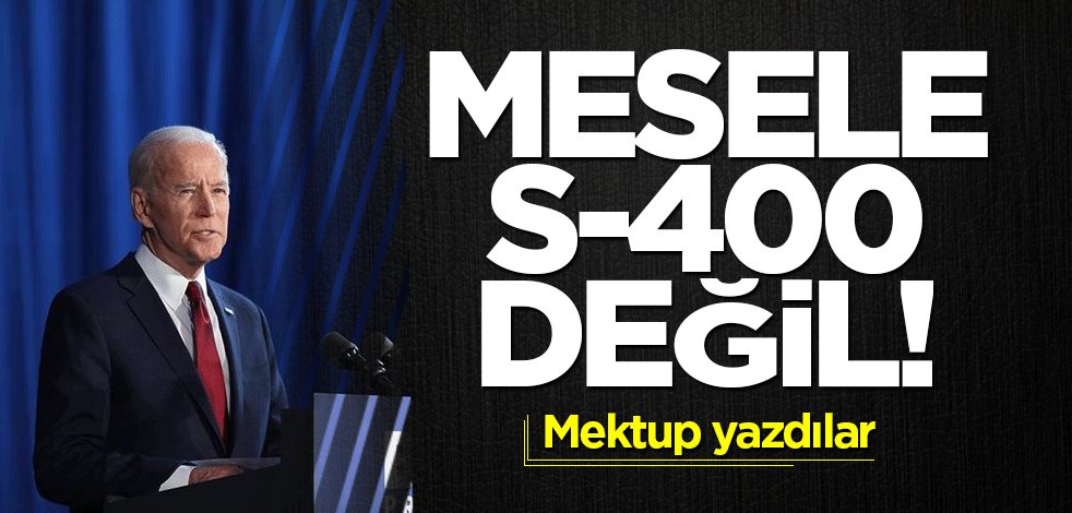 Mesele S-400 değil! Mektup yazdılar