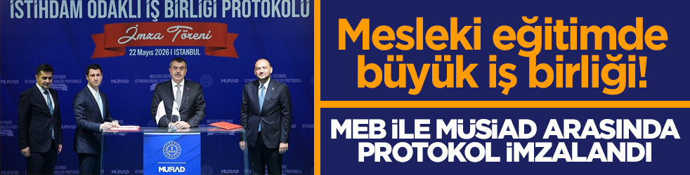 Mesleki eğitimde büyük iş birliği! MEB ile MÜSİAD arasında protokol imzalandı