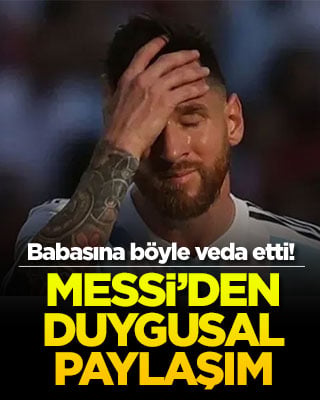 Messi’den duygusal paylaşım: Babasına böyle veda etti