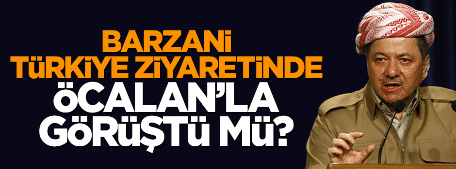 Mesut Barzani Türkiye'de Öcalan'la mı görüştürüldü?
