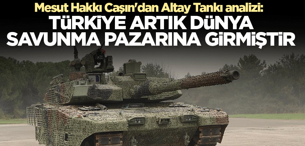 Mesut Hakkı Caşın'dan Altay Tankı analizi: Türkiye artık dünya savunma pazarına girmiştir