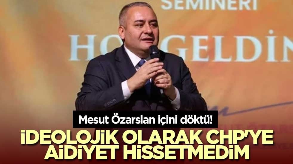 Mesut Özarslan içini döktü! İdeolojik olarak CHP'ye aidiyet hissetmedim