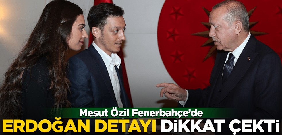 Mesut Özil Fenerbahçe'de! Dikkat çeken Erdoğan detayı