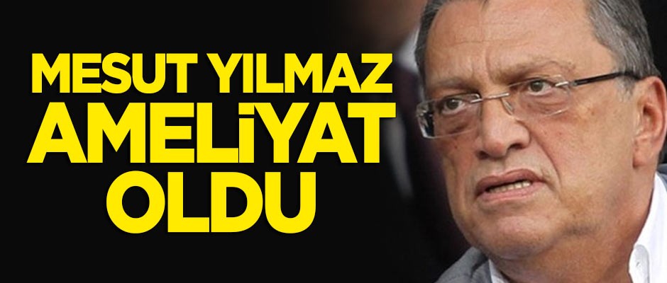 Mesut Yılmaz ameliyat oldu