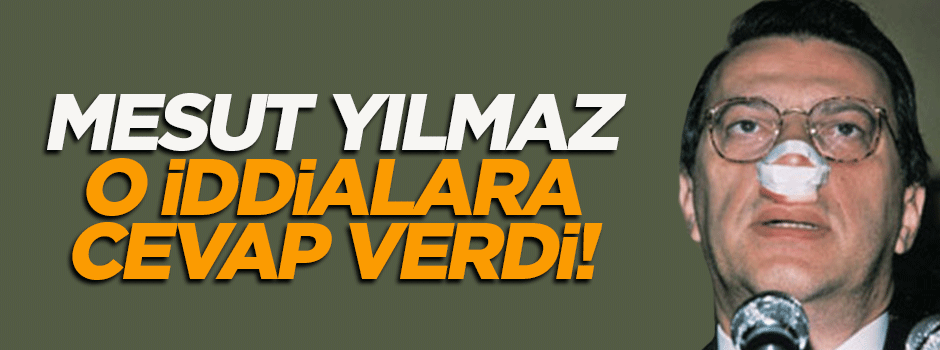 Mesut Yılmaz o iddialara cevap verdi