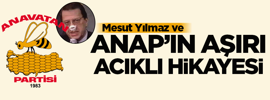 Mesut Yılmaz ve ANAP'ın aşırı acıklı hikâyesi