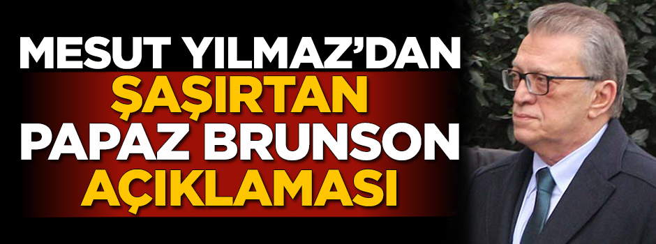 Mesut Yılmaz'dan şaşırtan Papaz Brunson açıklaması