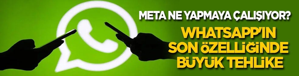 META ne yapmaya çalışıyor? WhatsApp'ın son özelliğinde büyük tehlike