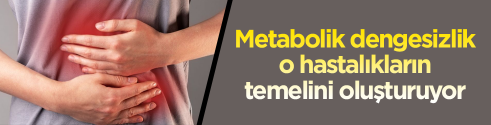 Metabolik dengesizlik o hastalıkların temelini oluşturuyor