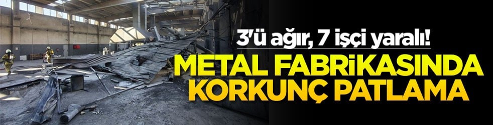 Metal fabrikasında korkunç patlama! 3'ü ağır, 7 işçi yaralı