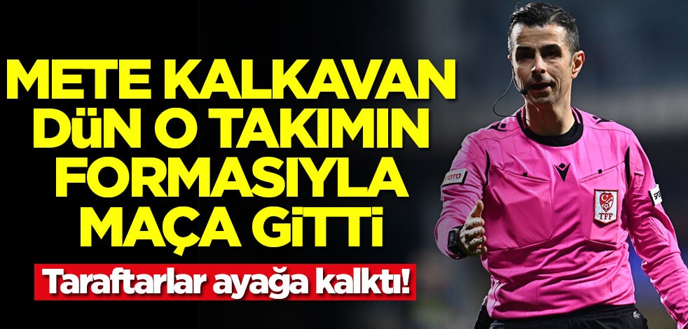 Mete Kalkavan dün o takımın formasıyla maça gitti! Taraftarlar ayağa kalktı