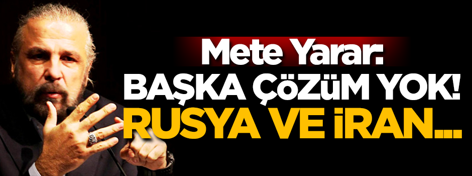 Mete Yarar açıkladı: Başka çözüm yok! Rusya ve İran...