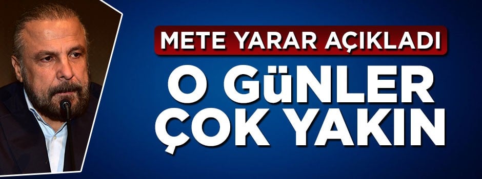 Mete Yarar açıkladı: O günler çok yakın