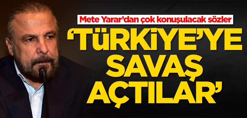 Mete Yarar açıkladı: Türkiye'ye karşı savaş açtılar