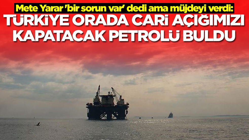 Mete Yarar 'bir sorun var' dedi ama müjdeyi verdi: Türkiye orada cari açığımızı kapatacak petrolü buldu