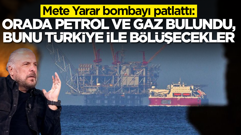 Mete Yarar bombayı patlattı: Orada devasa doğalgaz ve petrol bulundu, bunu Türkiye ile bölüşecekler