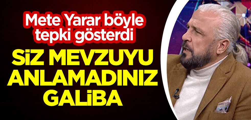 Mete Yarar böyle tepki gösterdi: Siz mevzuyu anlamadınız galiba